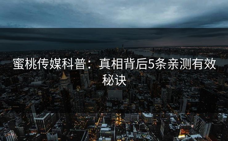 蜜桃传媒科普：真相背后5条亲测有效秘诀