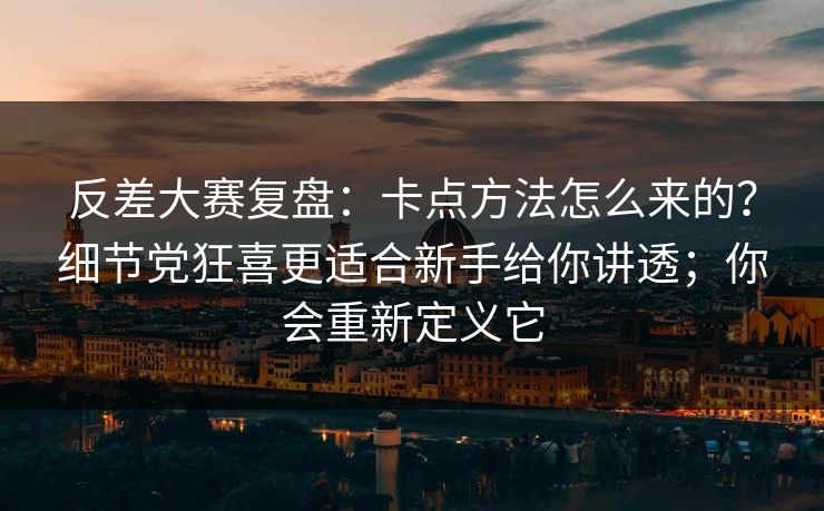 反差大赛复盘：卡点方法怎么来的？细节党狂喜更适合新手给你讲透；你会重新定义它